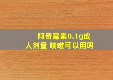 阿奇霉素0.1g成人剂量 咳嗽可以用吗